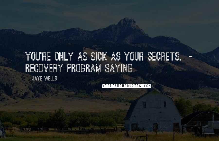 Jaye Wells Quotes: You're only as sick as your secrets. - Recovery program saying