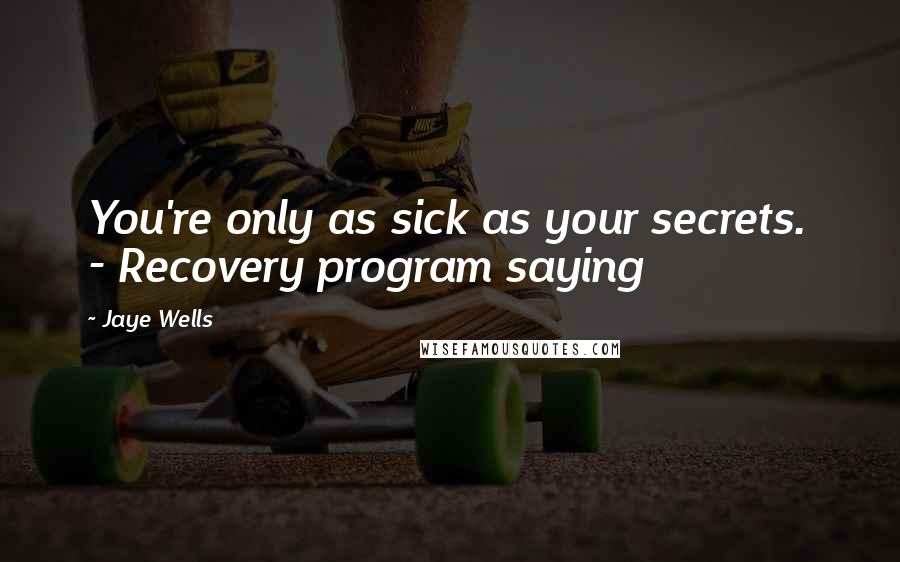 Jaye Wells Quotes: You're only as sick as your secrets. - Recovery program saying