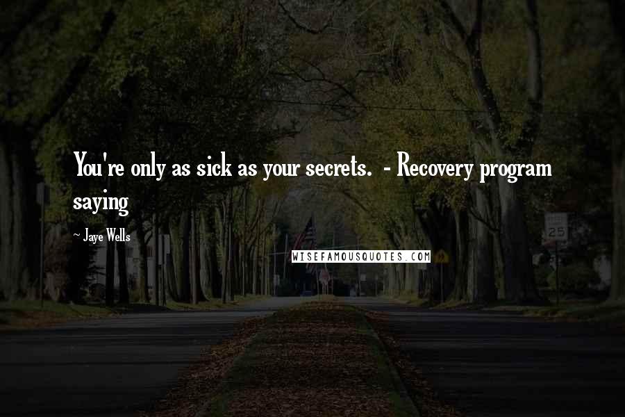 Jaye Wells Quotes: You're only as sick as your secrets. - Recovery program saying