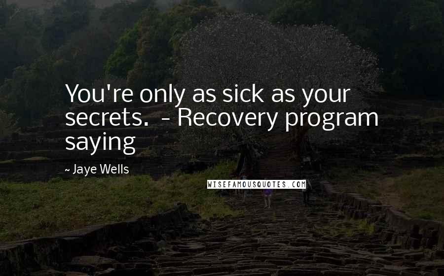 Jaye Wells Quotes: You're only as sick as your secrets. - Recovery program saying