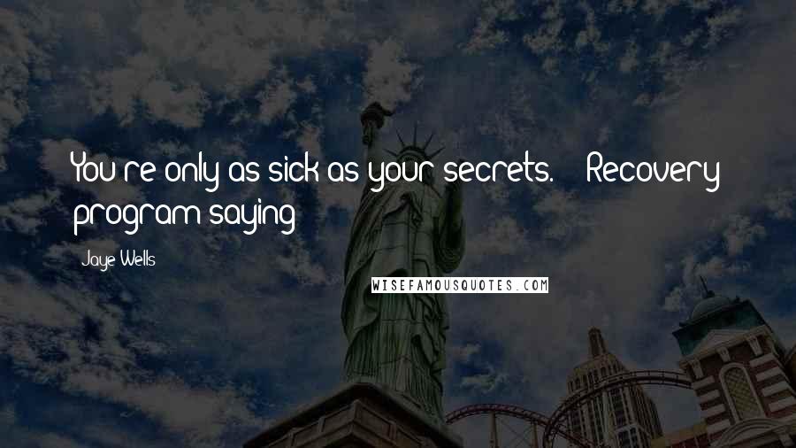 Jaye Wells Quotes: You're only as sick as your secrets. - Recovery program saying