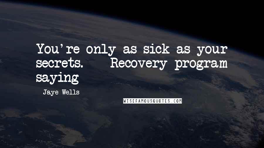 Jaye Wells Quotes: You're only as sick as your secrets. - Recovery program saying