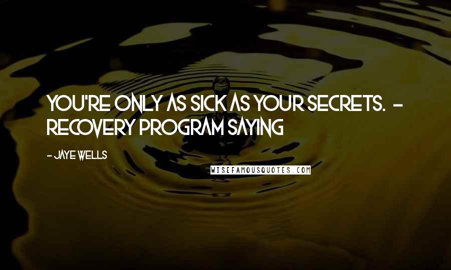 Jaye Wells Quotes: You're only as sick as your secrets. - Recovery program saying
