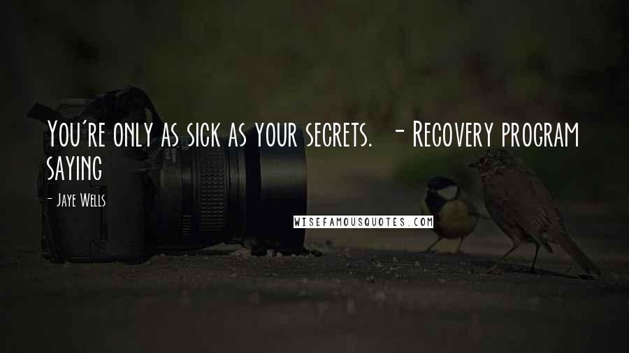 Jaye Wells Quotes: You're only as sick as your secrets. - Recovery program saying