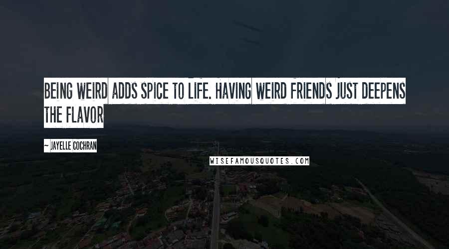 Jayelle Cochran Quotes: Being weird adds spice to life. Having weird friends just deepens the flavor