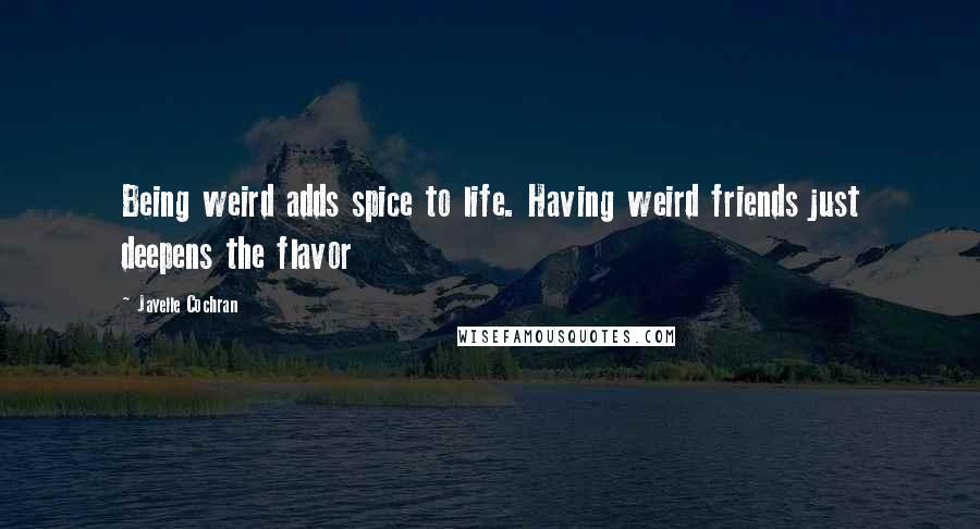 Jayelle Cochran Quotes: Being weird adds spice to life. Having weird friends just deepens the flavor