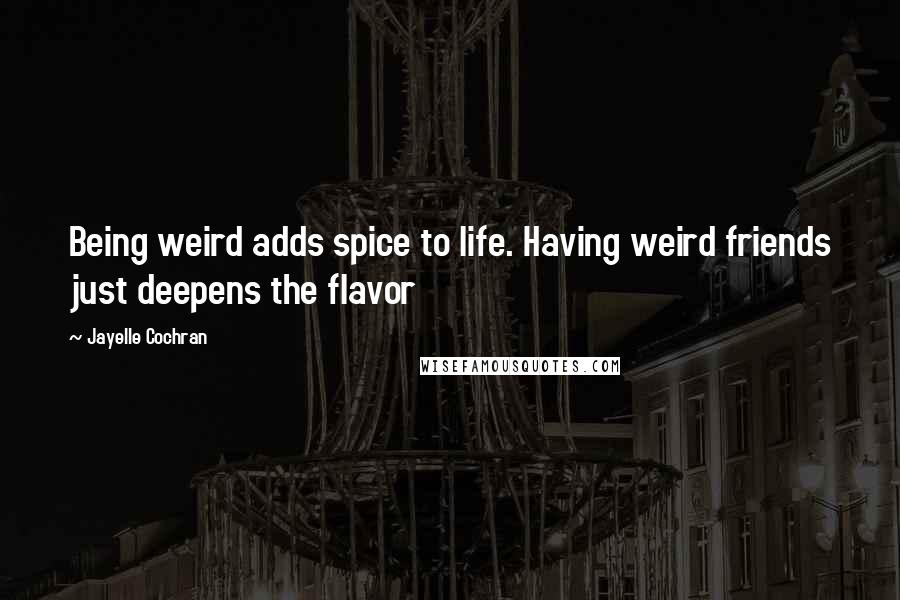 Jayelle Cochran Quotes: Being weird adds spice to life. Having weird friends just deepens the flavor