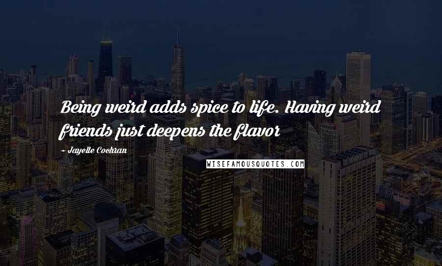 Jayelle Cochran Quotes: Being weird adds spice to life. Having weird friends just deepens the flavor