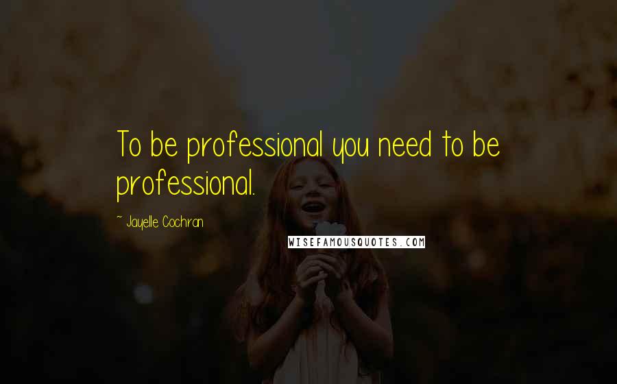 Jayelle Cochran Quotes: To be professional you need to be professional.