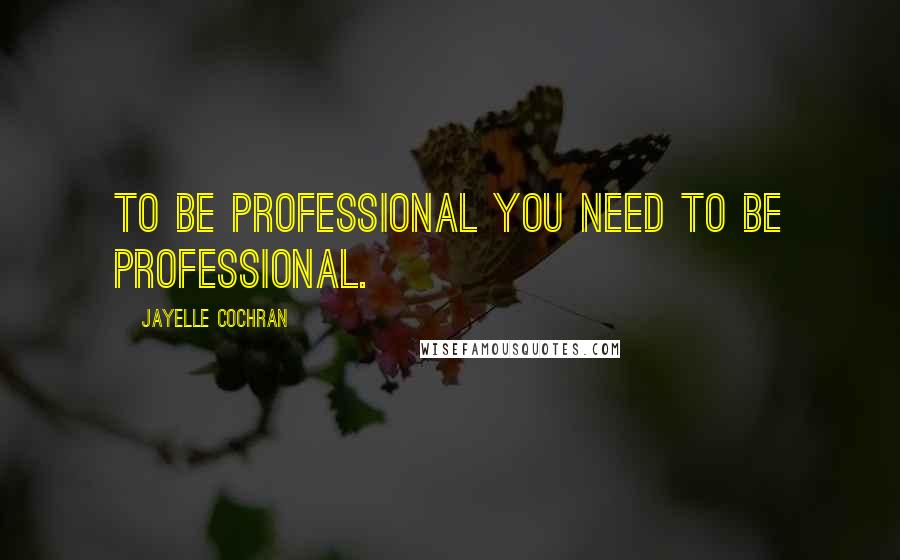 Jayelle Cochran Quotes: To be professional you need to be professional.