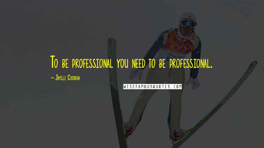 Jayelle Cochran Quotes: To be professional you need to be professional.