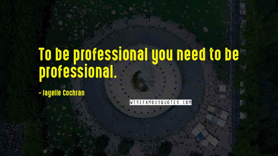 Jayelle Cochran Quotes: To be professional you need to be professional.