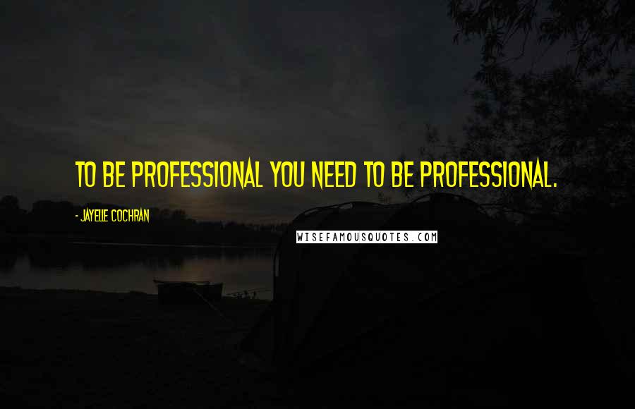 Jayelle Cochran Quotes: To be professional you need to be professional.