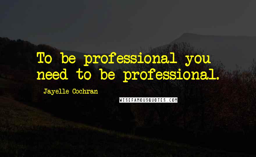 Jayelle Cochran Quotes: To be professional you need to be professional.