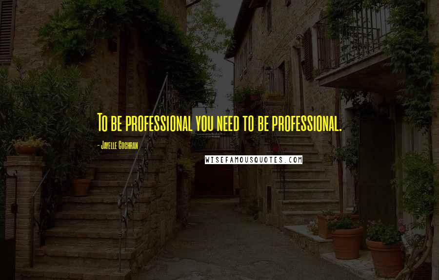 Jayelle Cochran Quotes: To be professional you need to be professional.