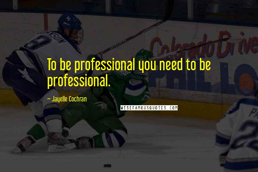 Jayelle Cochran Quotes: To be professional you need to be professional.