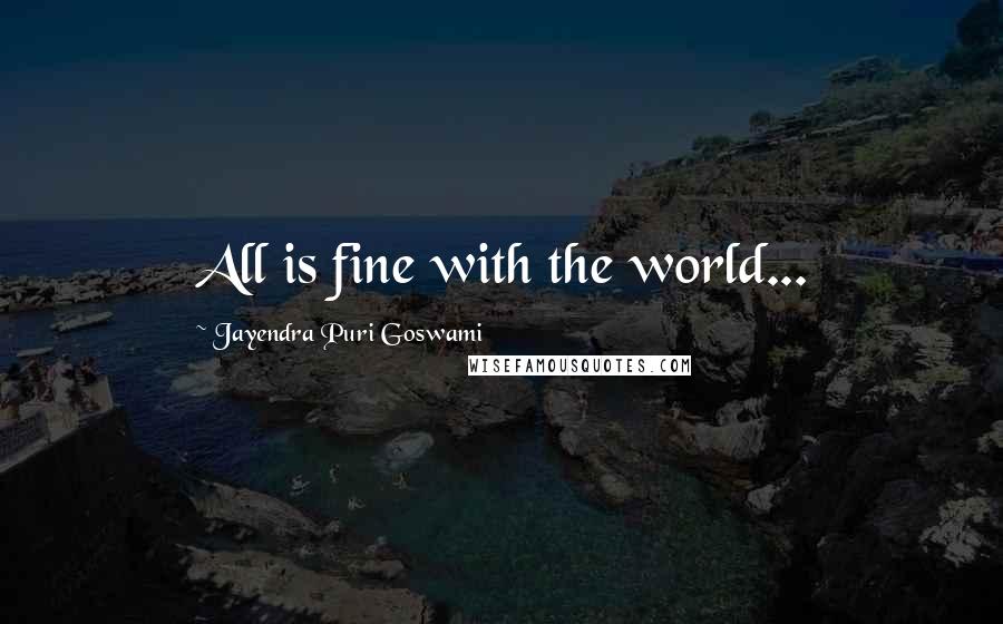 Jayendra Puri Goswami Quotes: All is fine with the world...