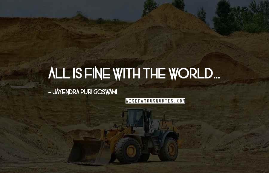 Jayendra Puri Goswami Quotes: All is fine with the world...