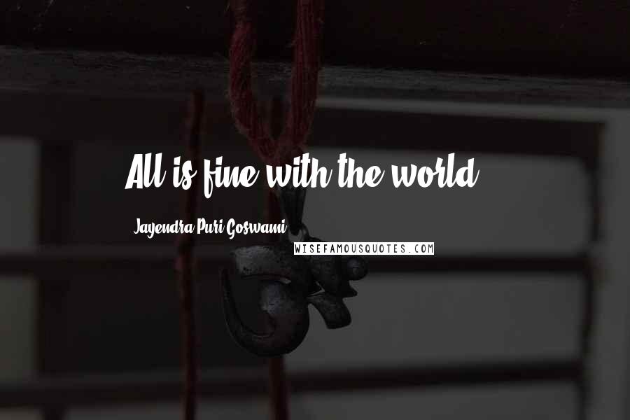 Jayendra Puri Goswami Quotes: All is fine with the world...