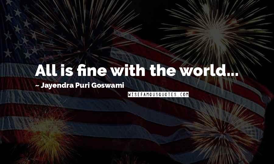 Jayendra Puri Goswami Quotes: All is fine with the world...
