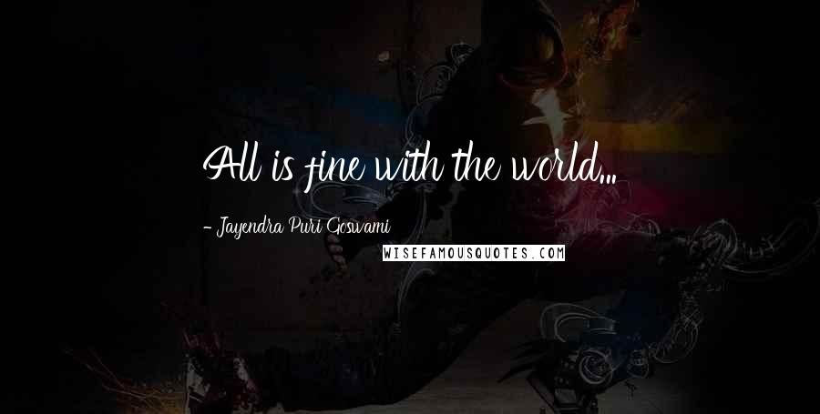 Jayendra Puri Goswami Quotes: All is fine with the world...