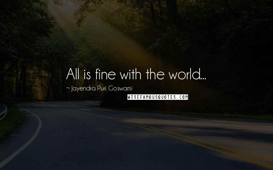 Jayendra Puri Goswami Quotes: All is fine with the world...