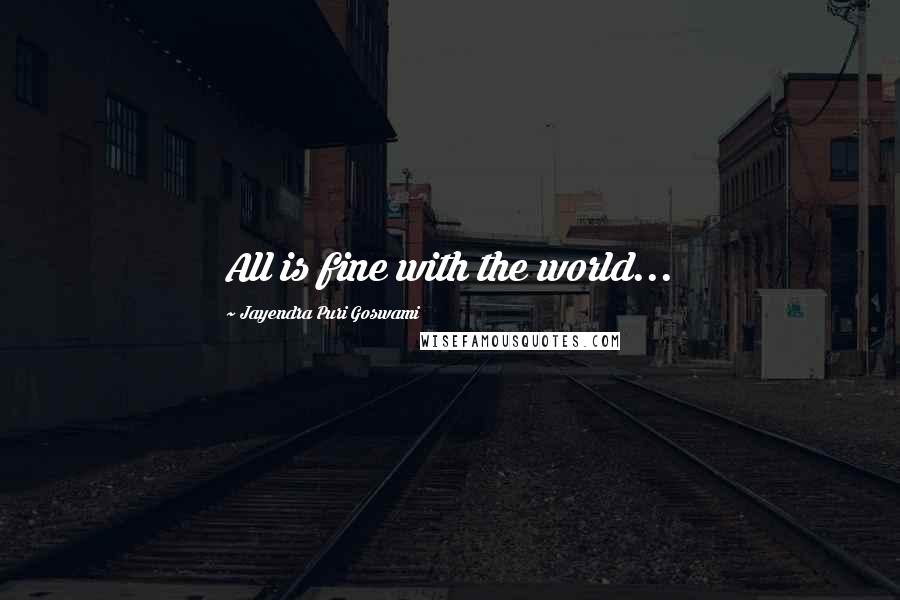 Jayendra Puri Goswami Quotes: All is fine with the world...