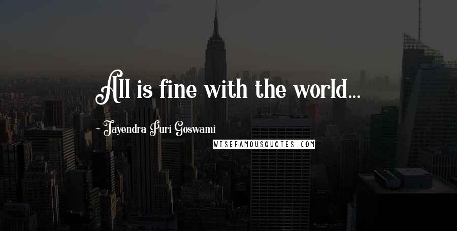 Jayendra Puri Goswami Quotes: All is fine with the world...