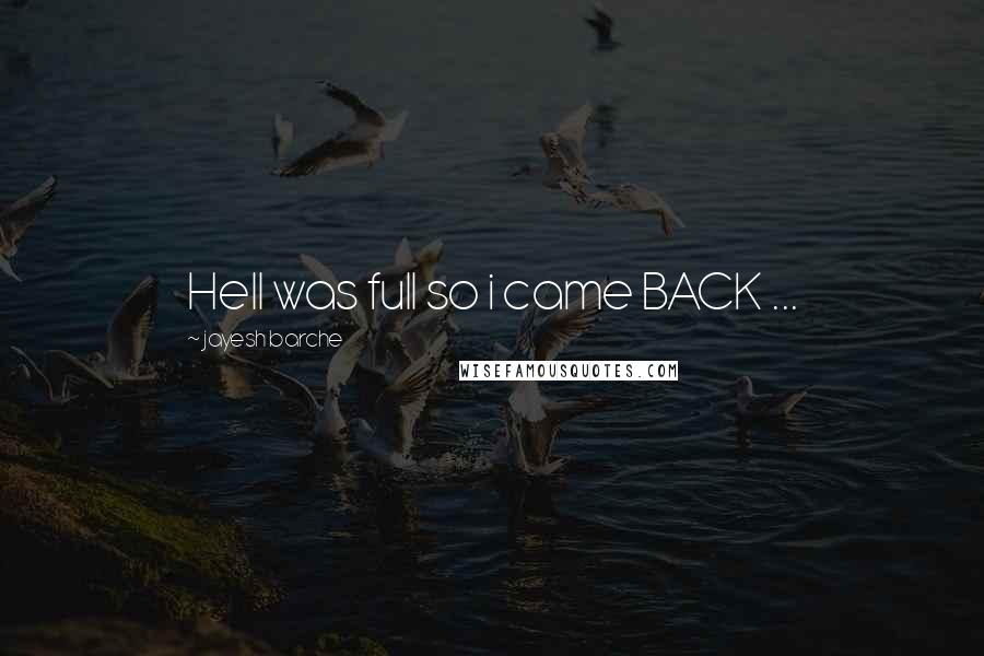 Jayesh Barche Quotes: Hell was full so i came BACK ...