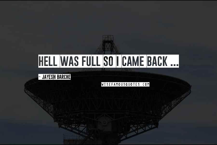 Jayesh Barche Quotes: Hell was full so i came BACK ...