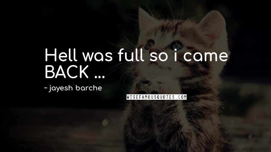 Jayesh Barche Quotes: Hell was full so i came BACK ...