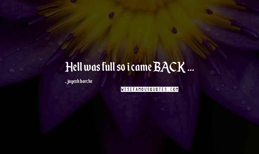 Jayesh Barche Quotes: Hell was full so i came BACK ...