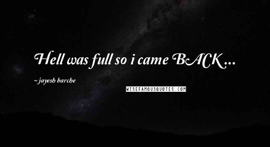 Jayesh Barche Quotes: Hell was full so i came BACK ...