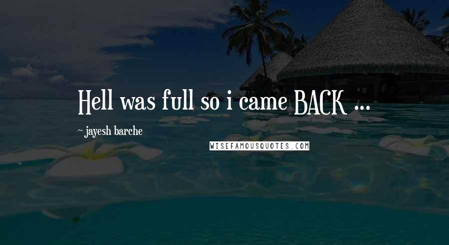 Jayesh Barche Quotes: Hell was full so i came BACK ...