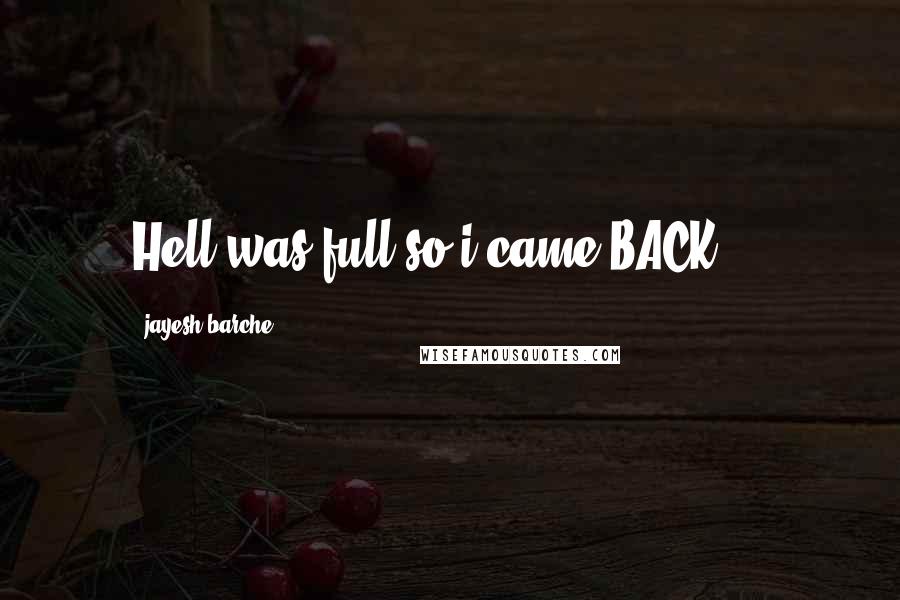 Jayesh Barche Quotes: Hell was full so i came BACK ...