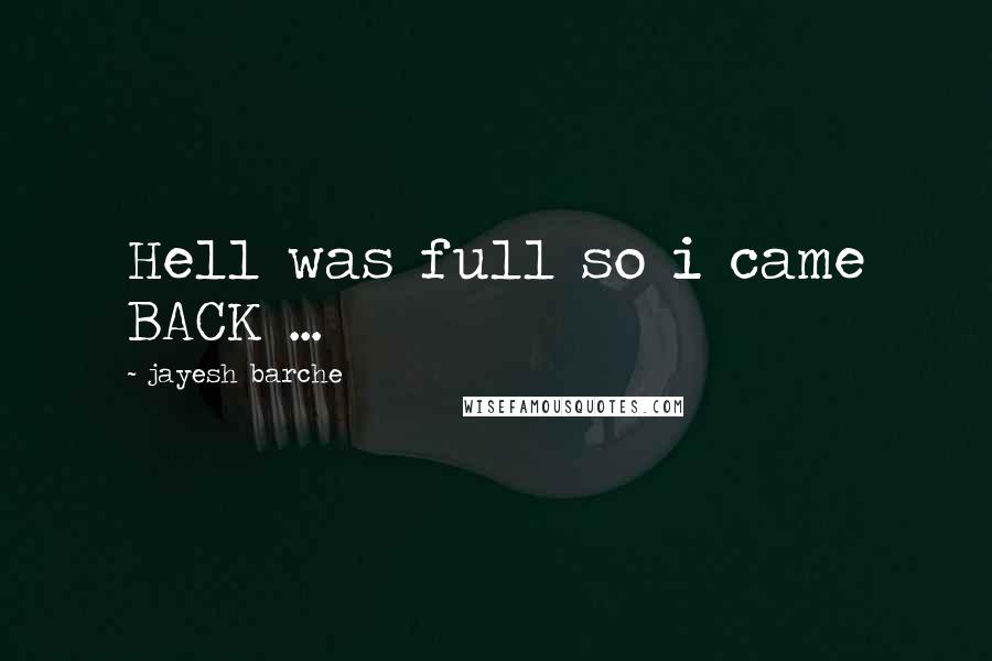 Jayesh Barche Quotes: Hell was full so i came BACK ...