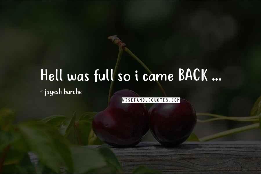 Jayesh Barche Quotes: Hell was full so i came BACK ...