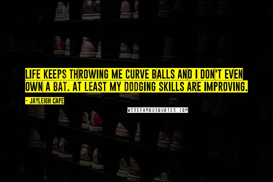 Jayleigh Cape Quotes: Life keeps throwing me curve balls and I don't even own a bat. At least my dodging skills are improving.