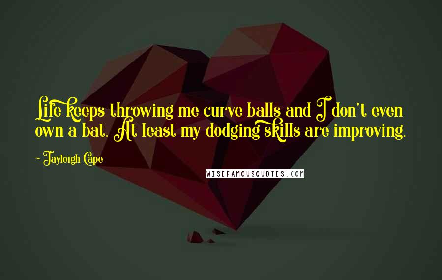 Jayleigh Cape Quotes: Life keeps throwing me curve balls and I don't even own a bat. At least my dodging skills are improving.