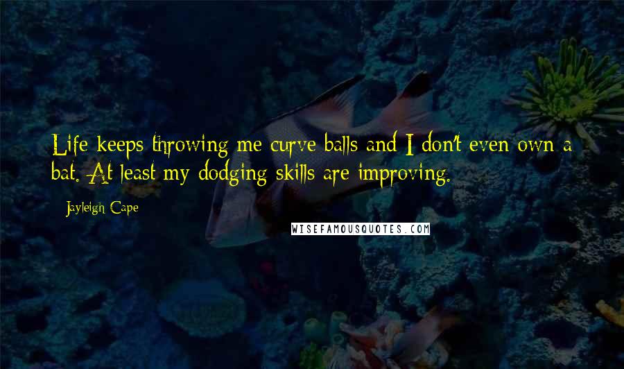 Jayleigh Cape Quotes: Life keeps throwing me curve balls and I don't even own a bat. At least my dodging skills are improving.