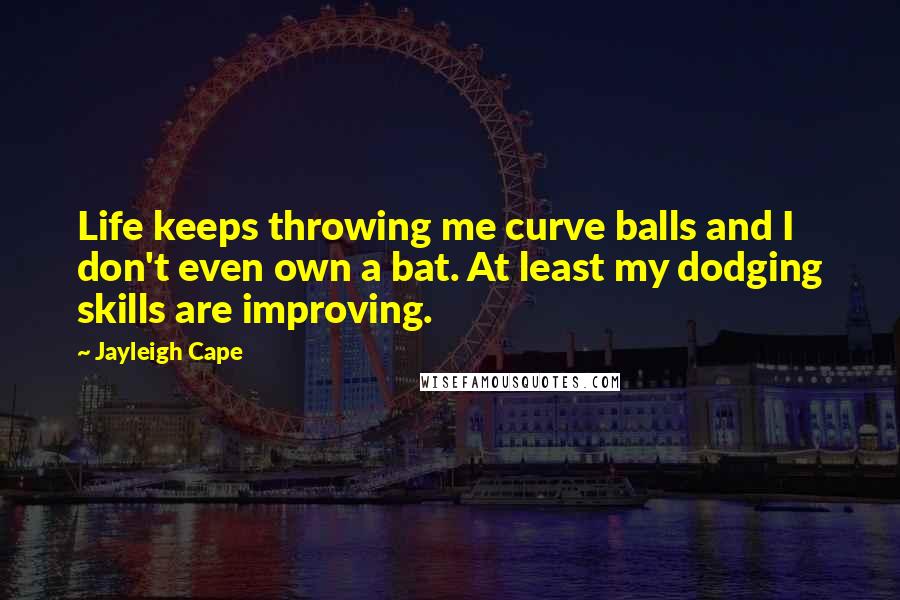 Jayleigh Cape Quotes: Life keeps throwing me curve balls and I don't even own a bat. At least my dodging skills are improving.