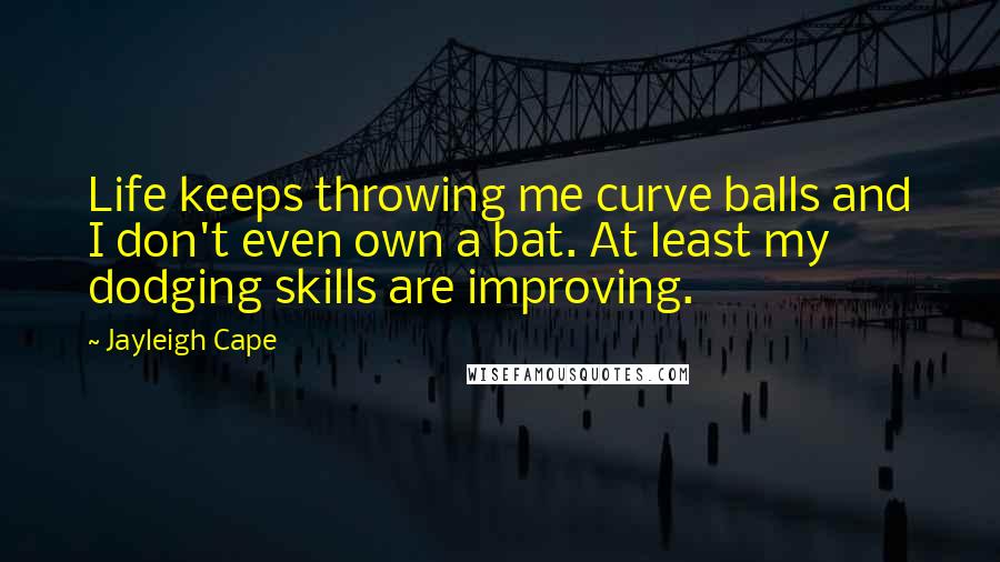 Jayleigh Cape Quotes: Life keeps throwing me curve balls and I don't even own a bat. At least my dodging skills are improving.