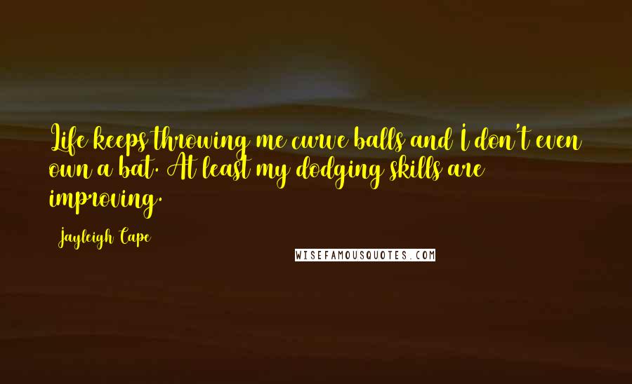 Jayleigh Cape Quotes: Life keeps throwing me curve balls and I don't even own a bat. At least my dodging skills are improving.