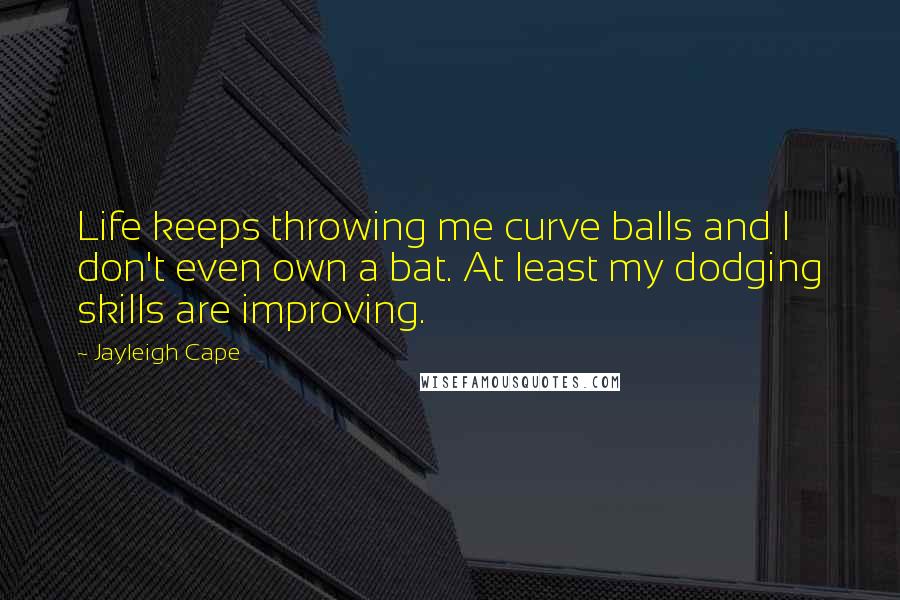 Jayleigh Cape Quotes: Life keeps throwing me curve balls and I don't even own a bat. At least my dodging skills are improving.