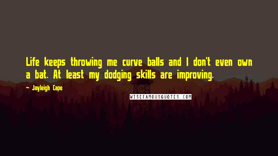 Jayleigh Cape Quotes: Life keeps throwing me curve balls and I don't even own a bat. At least my dodging skills are improving.