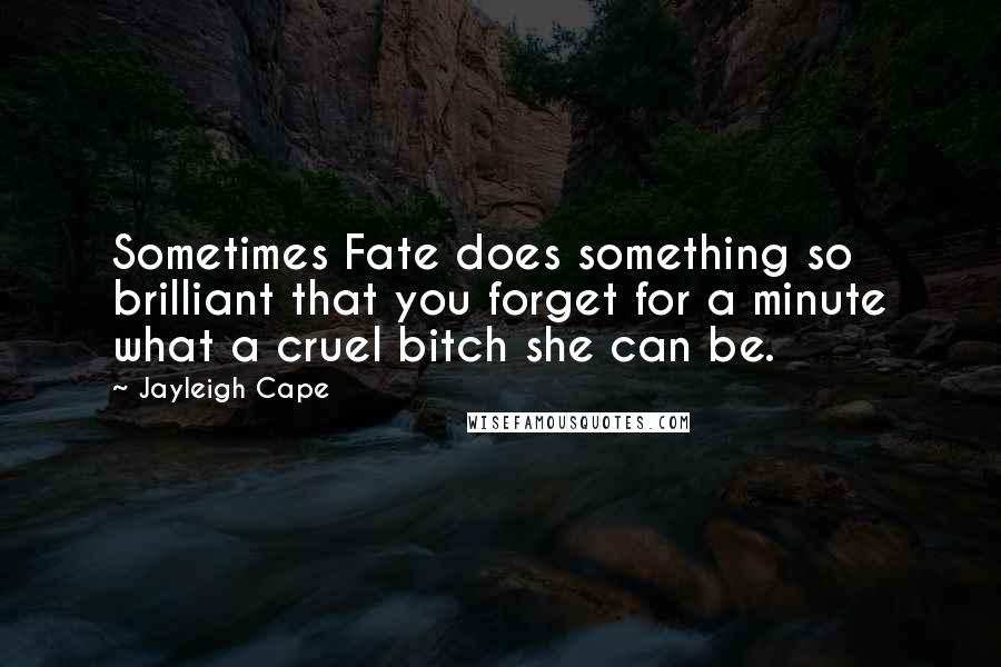 Jayleigh Cape Quotes: Sometimes Fate does something so brilliant that you forget for a minute what a cruel bitch she can be.