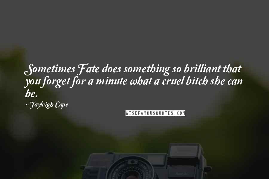 Jayleigh Cape Quotes: Sometimes Fate does something so brilliant that you forget for a minute what a cruel bitch she can be.