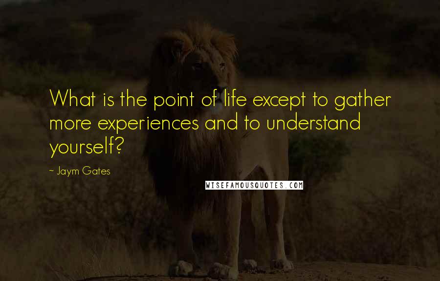 Jaym Gates Quotes: What is the point of life except to gather more experiences and to understand yourself?