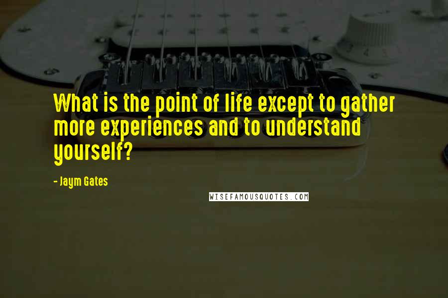 Jaym Gates Quotes: What is the point of life except to gather more experiences and to understand yourself?