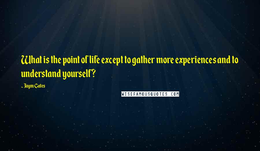 Jaym Gates Quotes: What is the point of life except to gather more experiences and to understand yourself?